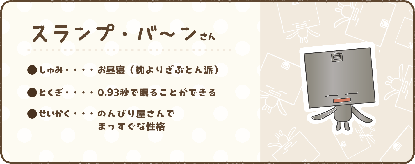 【スランプ・バ～ンさん】●しゅみ…お昼寝（枕よりざぶとん派）　●とくぎ…0.93秒で眠ることができる　●せいかく…のんびり屋さんでまっすぐな性格